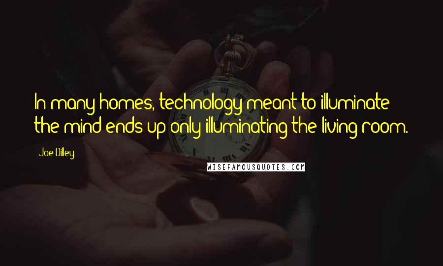 Joe Dilley Quotes: In many homes, technology meant to illuminate the mind ends up only illuminating the living room.