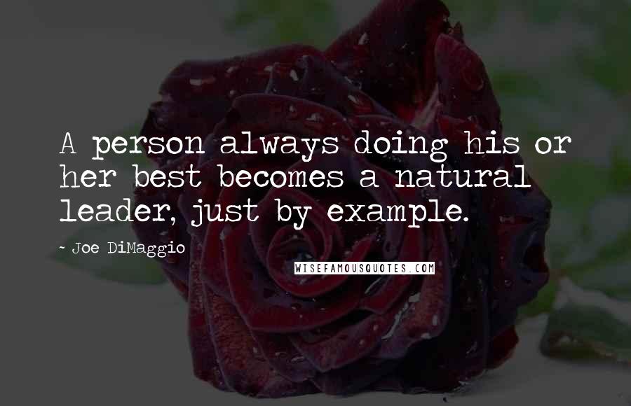 Joe DiMaggio Quotes: A person always doing his or her best becomes a natural leader, just by example.