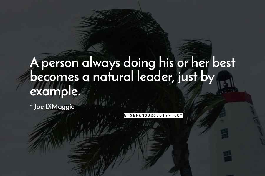 Joe DiMaggio Quotes: A person always doing his or her best becomes a natural leader, just by example.