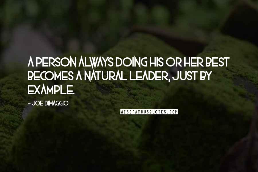 Joe DiMaggio Quotes: A person always doing his or her best becomes a natural leader, just by example.