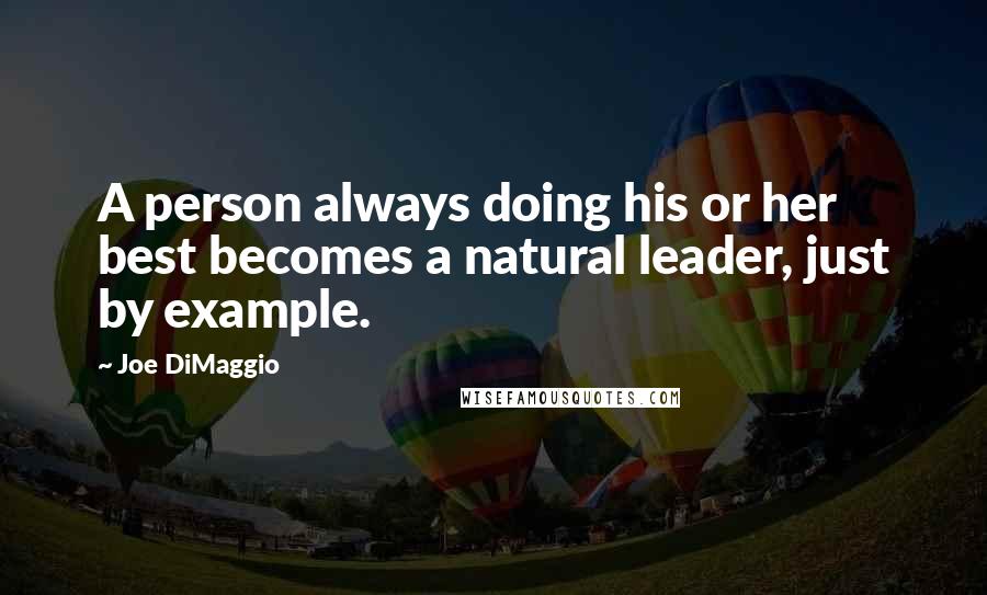 Joe DiMaggio Quotes: A person always doing his or her best becomes a natural leader, just by example.