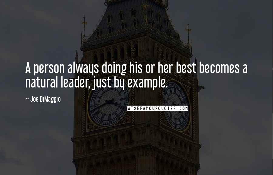 Joe DiMaggio Quotes: A person always doing his or her best becomes a natural leader, just by example.