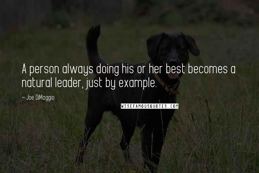 Joe DiMaggio Quotes: A person always doing his or her best becomes a natural leader, just by example.