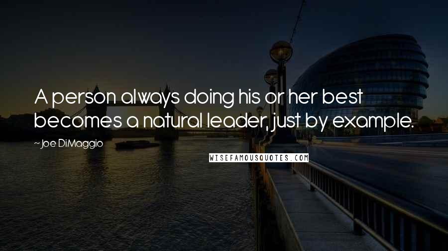 Joe DiMaggio Quotes: A person always doing his or her best becomes a natural leader, just by example.