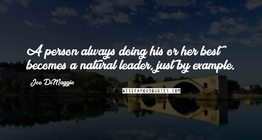 Joe DiMaggio Quotes: A person always doing his or her best becomes a natural leader, just by example.