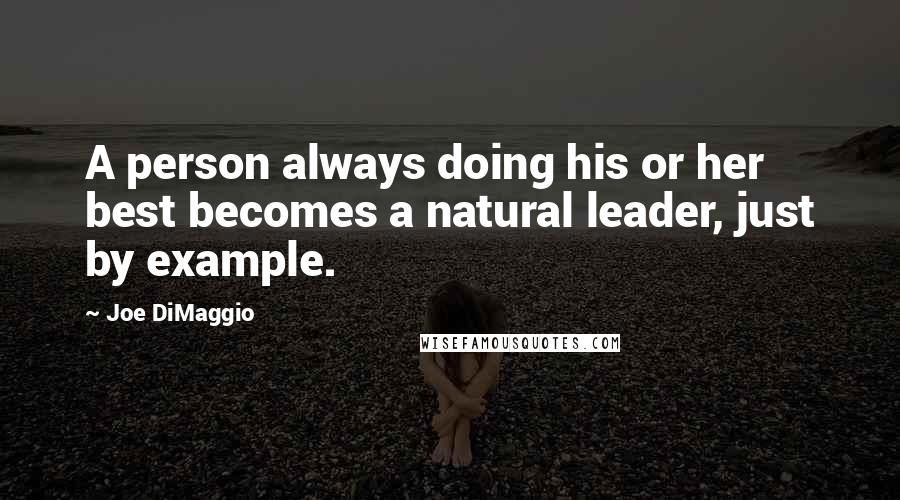 Joe DiMaggio Quotes: A person always doing his or her best becomes a natural leader, just by example.