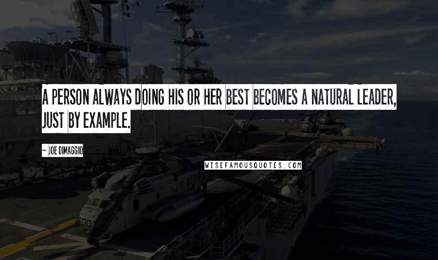 Joe DiMaggio Quotes: A person always doing his or her best becomes a natural leader, just by example.