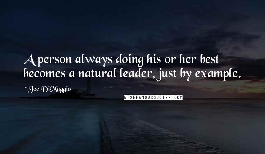 Joe DiMaggio Quotes: A person always doing his or her best becomes a natural leader, just by example.