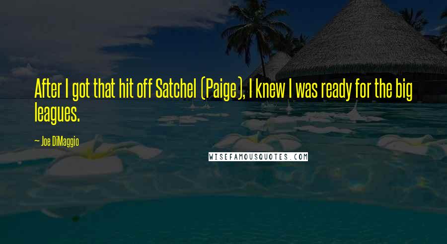 Joe DiMaggio Quotes: After I got that hit off Satchel (Paige), I knew I was ready for the big leagues.