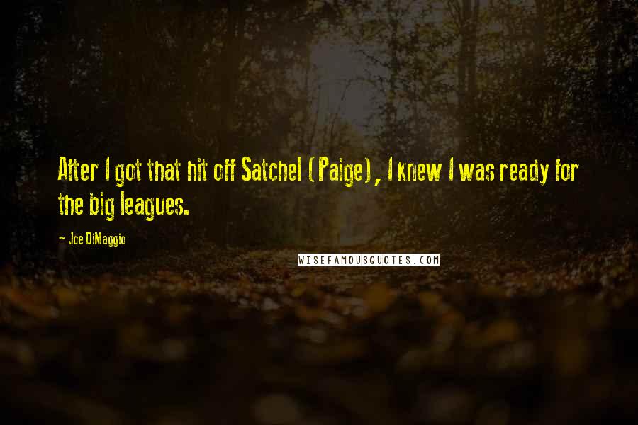 Joe DiMaggio Quotes: After I got that hit off Satchel (Paige), I knew I was ready for the big leagues.