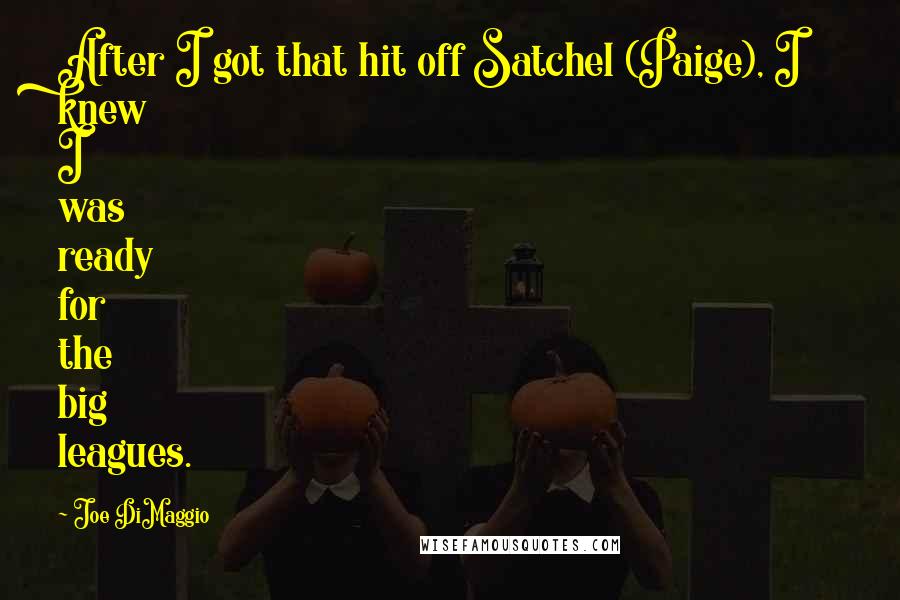 Joe DiMaggio Quotes: After I got that hit off Satchel (Paige), I knew I was ready for the big leagues.