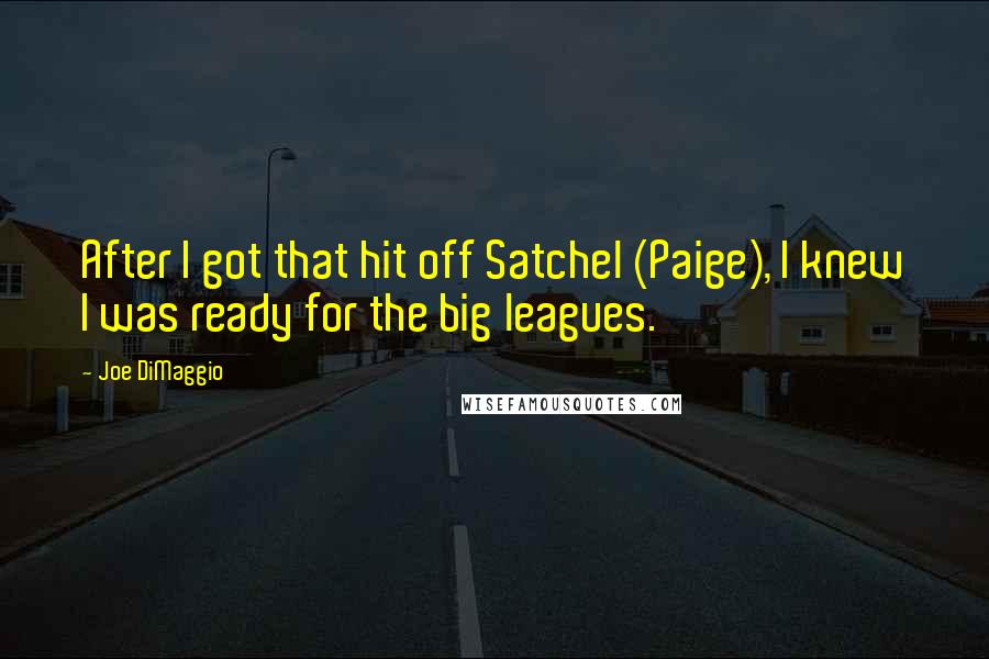 Joe DiMaggio Quotes: After I got that hit off Satchel (Paige), I knew I was ready for the big leagues.