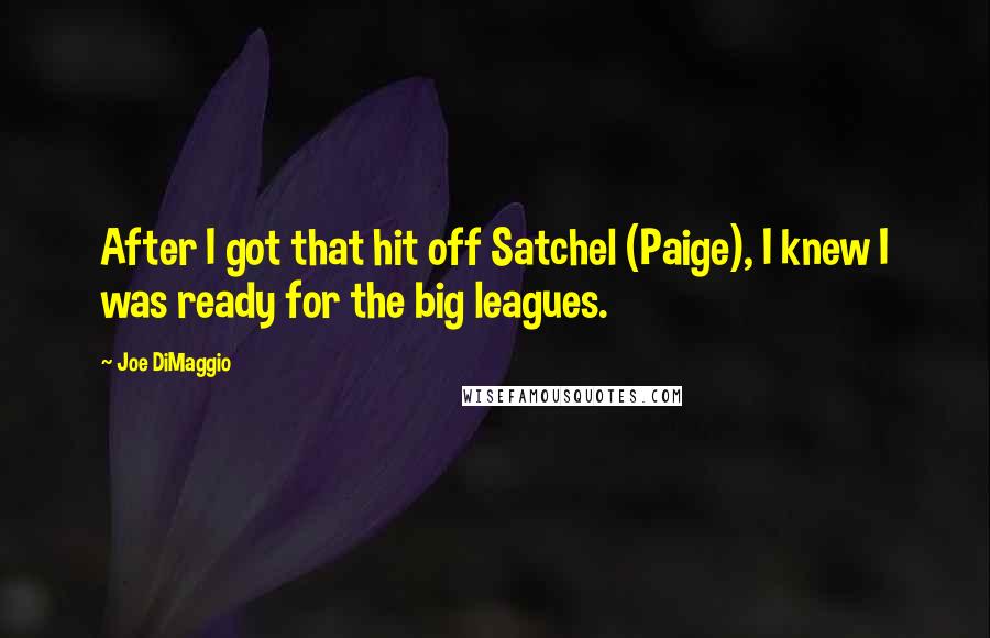 Joe DiMaggio Quotes: After I got that hit off Satchel (Paige), I knew I was ready for the big leagues.