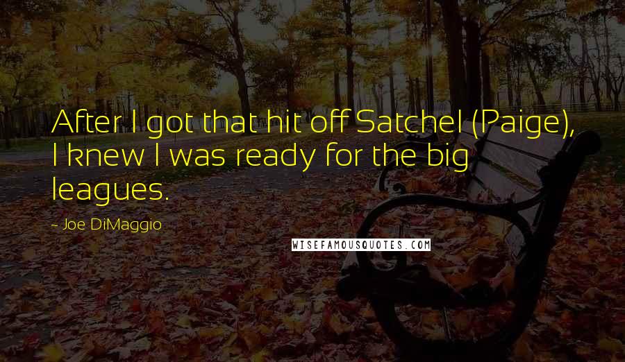 Joe DiMaggio Quotes: After I got that hit off Satchel (Paige), I knew I was ready for the big leagues.