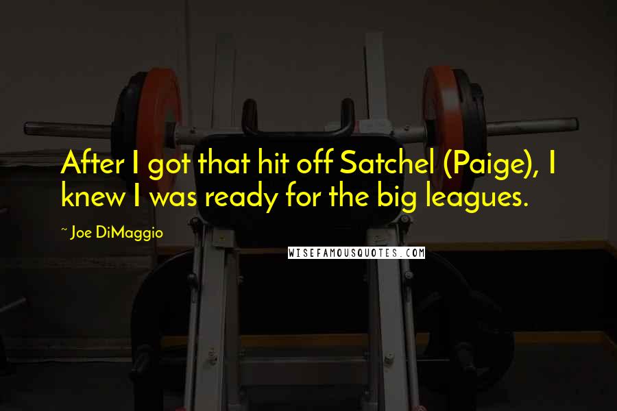 Joe DiMaggio Quotes: After I got that hit off Satchel (Paige), I knew I was ready for the big leagues.