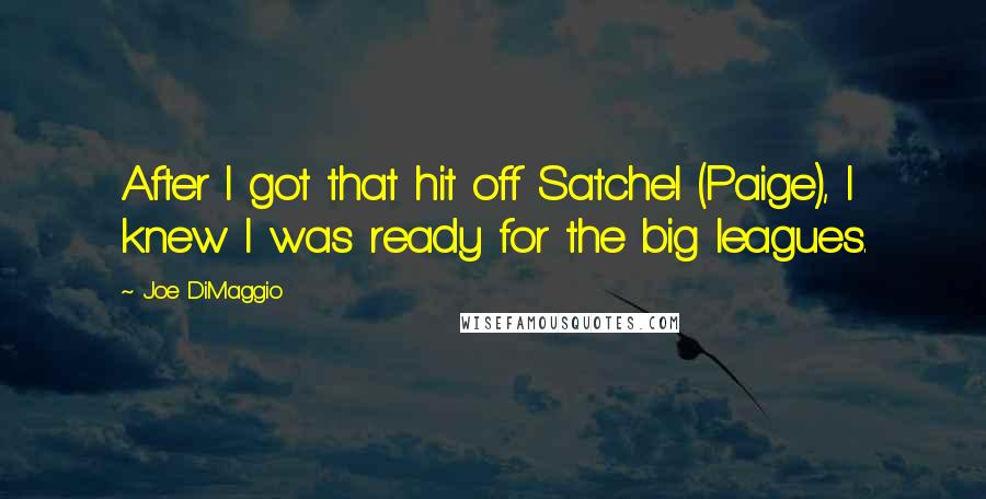 Joe DiMaggio Quotes: After I got that hit off Satchel (Paige), I knew I was ready for the big leagues.