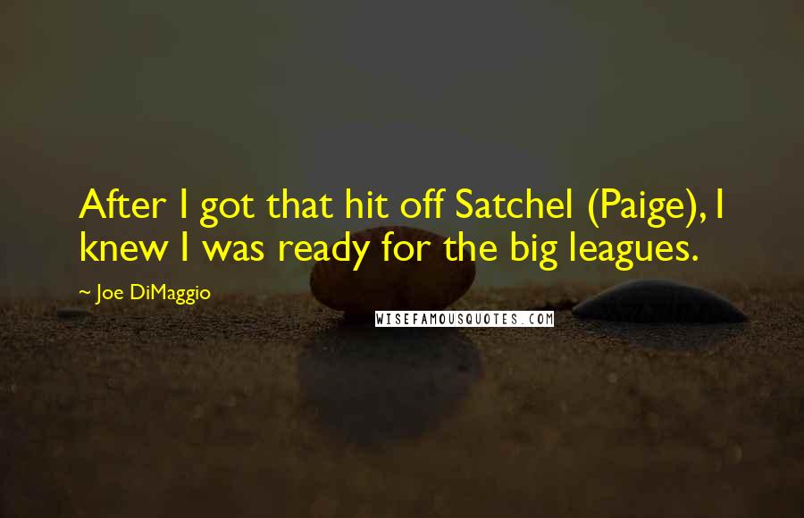 Joe DiMaggio Quotes: After I got that hit off Satchel (Paige), I knew I was ready for the big leagues.