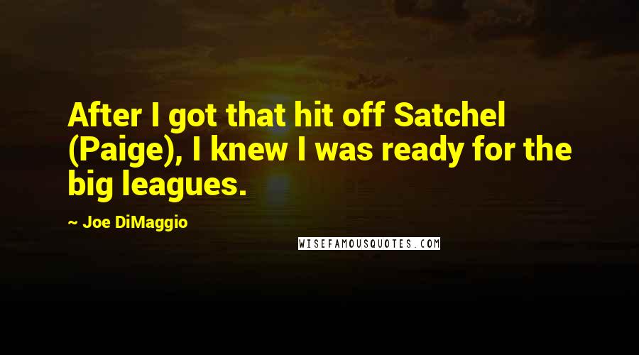 Joe DiMaggio Quotes: After I got that hit off Satchel (Paige), I knew I was ready for the big leagues.