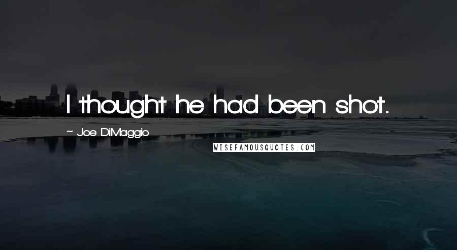 Joe DiMaggio Quotes: I thought he had been shot.