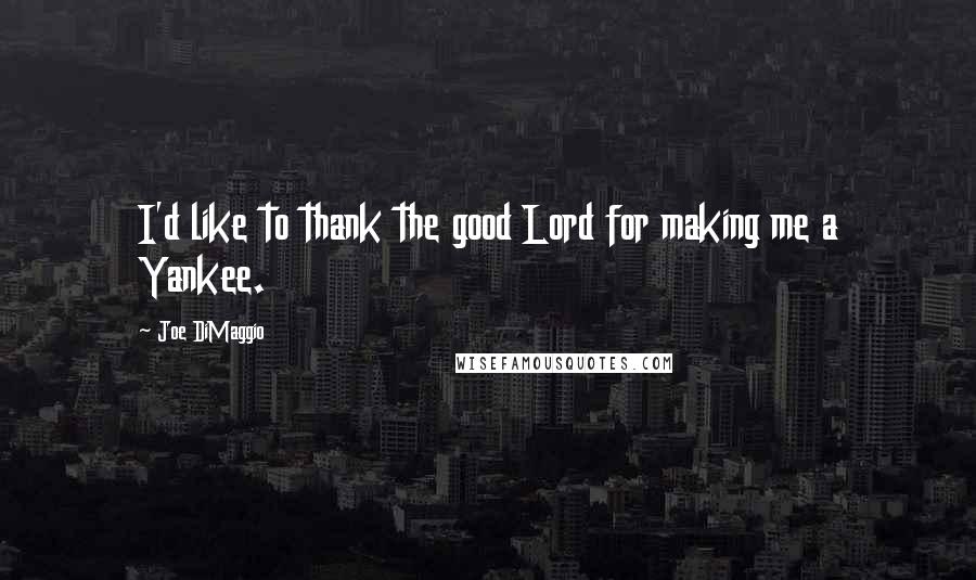 Joe DiMaggio Quotes: I'd like to thank the good Lord for making me a Yankee.