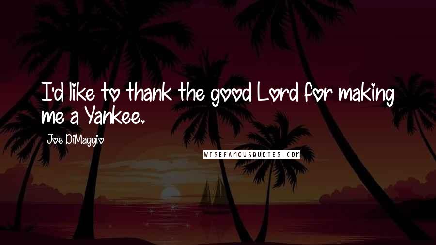 Joe DiMaggio Quotes: I'd like to thank the good Lord for making me a Yankee.