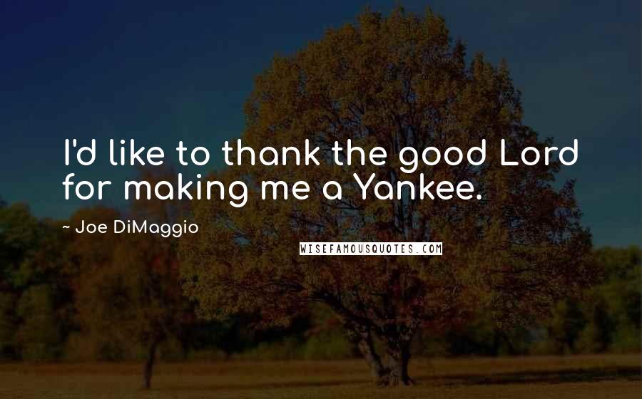 Joe DiMaggio Quotes: I'd like to thank the good Lord for making me a Yankee.