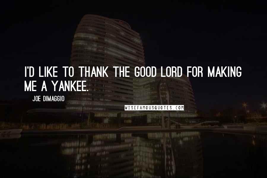 Joe DiMaggio Quotes: I'd like to thank the good Lord for making me a Yankee.