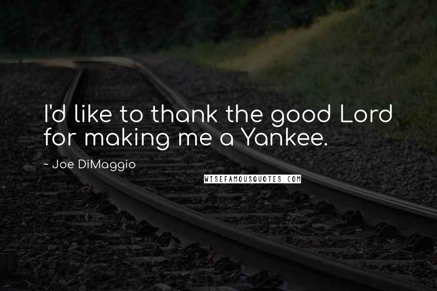 Joe DiMaggio Quotes: I'd like to thank the good Lord for making me a Yankee.