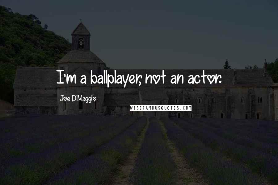 Joe DiMaggio Quotes: I'm a ballplayer, not an actor.