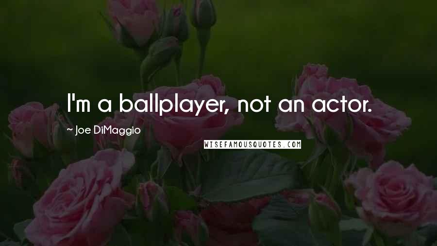Joe DiMaggio Quotes: I'm a ballplayer, not an actor.