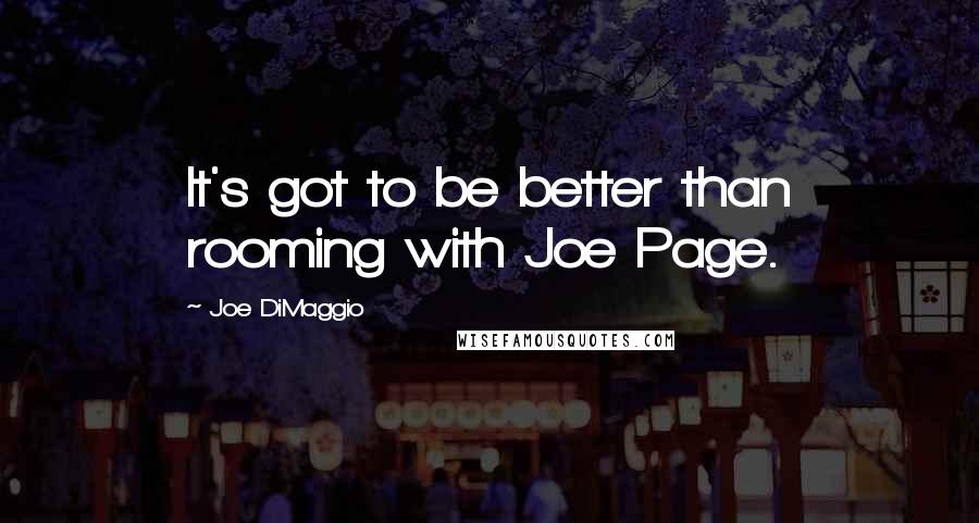 Joe DiMaggio Quotes: It's got to be better than rooming with Joe Page.