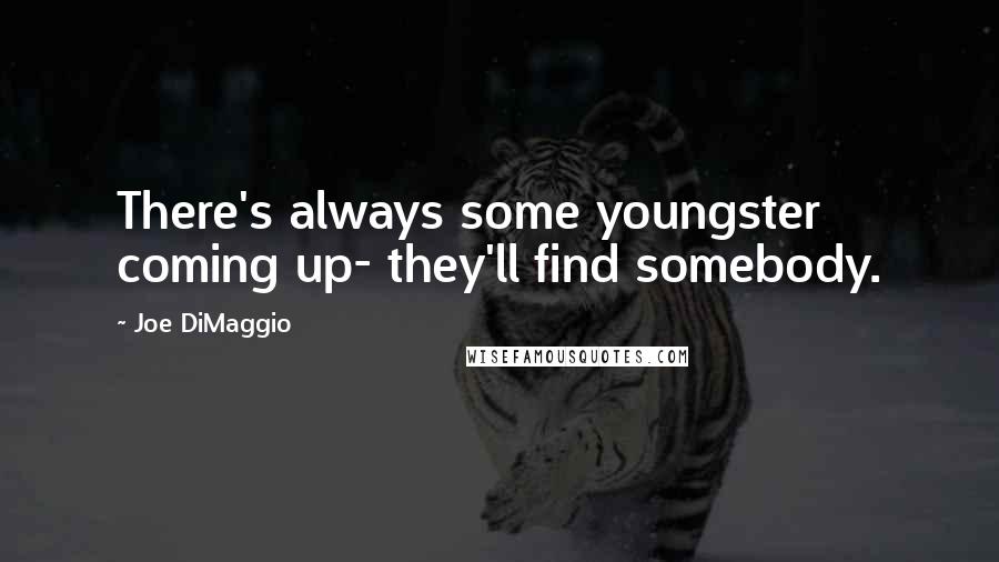 Joe DiMaggio Quotes: There's always some youngster coming up- they'll find somebody.