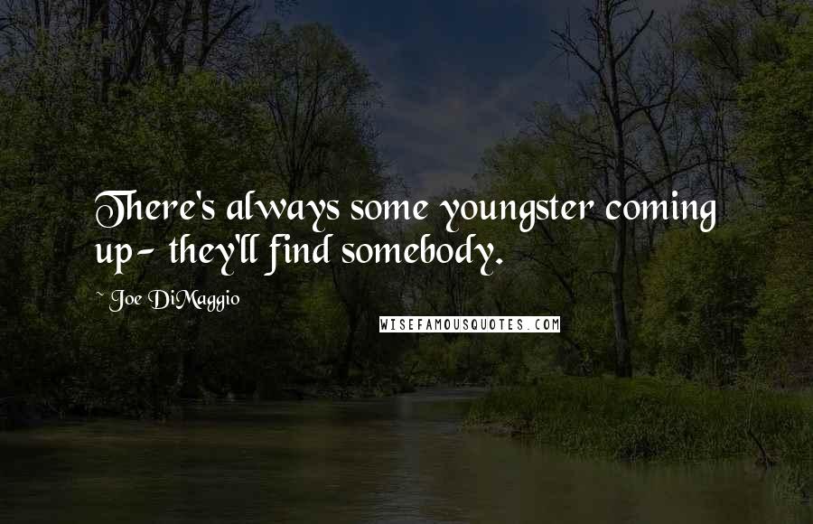 Joe DiMaggio Quotes: There's always some youngster coming up- they'll find somebody.