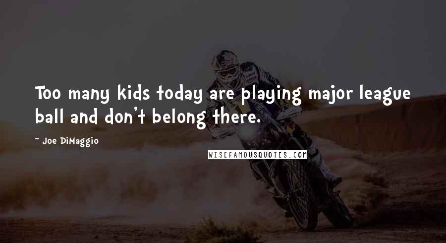 Joe DiMaggio Quotes: Too many kids today are playing major league ball and don't belong there.