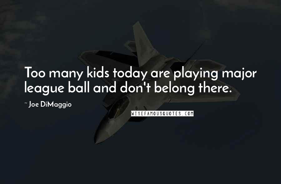 Joe DiMaggio Quotes: Too many kids today are playing major league ball and don't belong there.