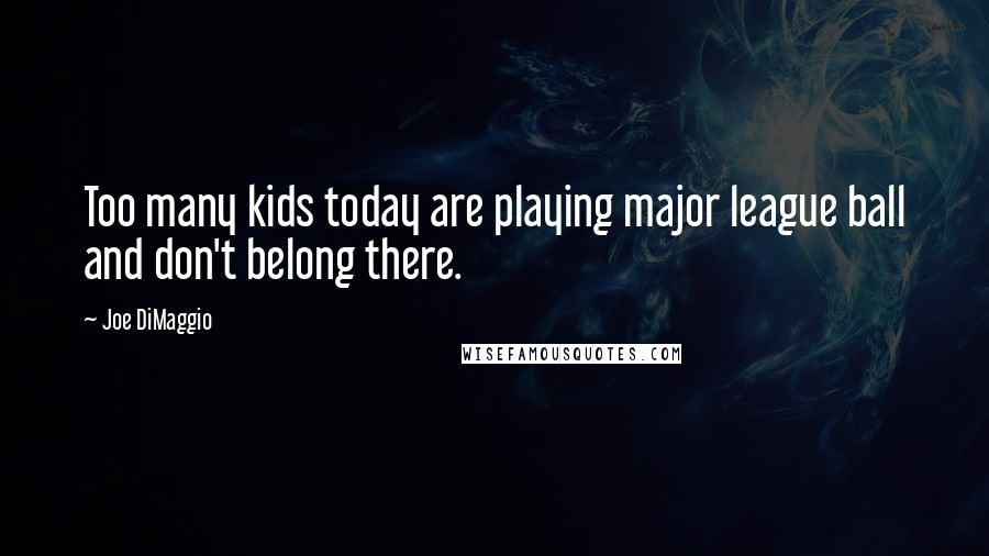 Joe DiMaggio Quotes: Too many kids today are playing major league ball and don't belong there.