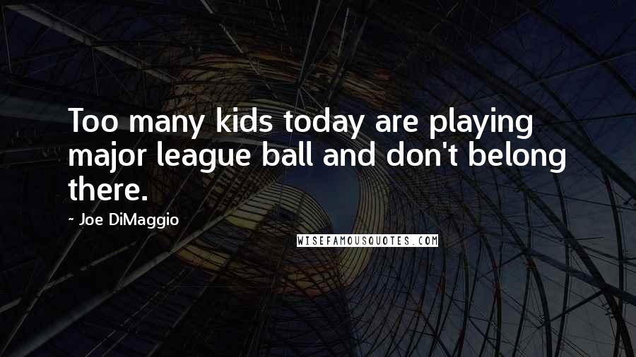 Joe DiMaggio Quotes: Too many kids today are playing major league ball and don't belong there.