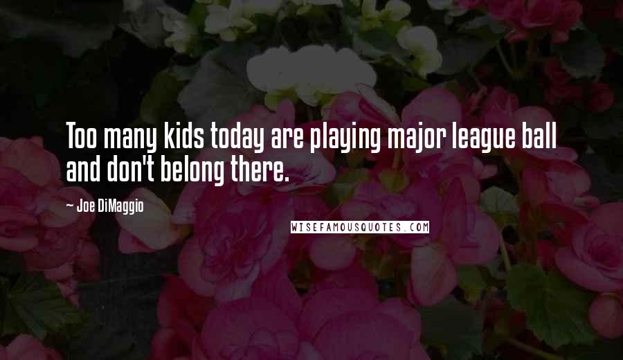 Joe DiMaggio Quotes: Too many kids today are playing major league ball and don't belong there.