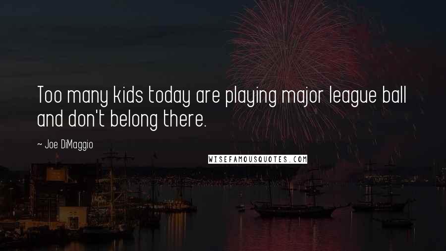 Joe DiMaggio Quotes: Too many kids today are playing major league ball and don't belong there.