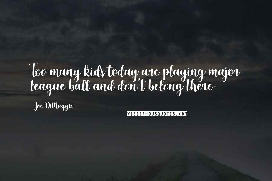 Joe DiMaggio Quotes: Too many kids today are playing major league ball and don't belong there.