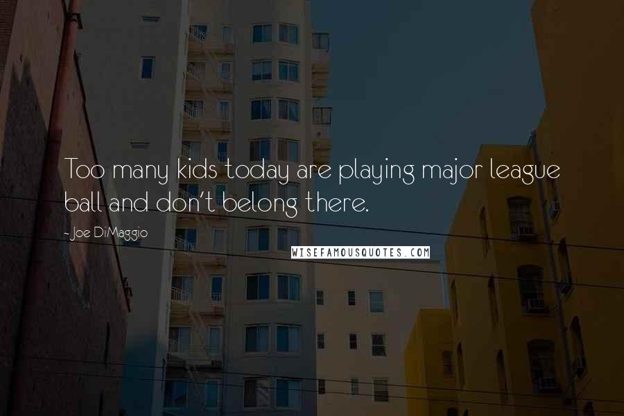Joe DiMaggio Quotes: Too many kids today are playing major league ball and don't belong there.