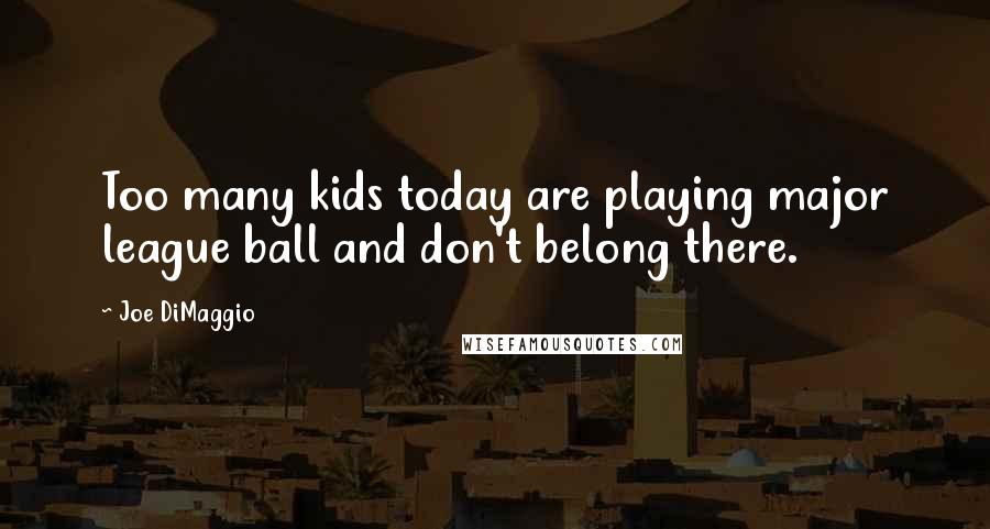 Joe DiMaggio Quotes: Too many kids today are playing major league ball and don't belong there.