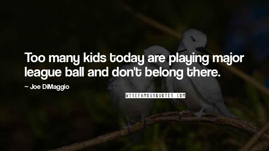 Joe DiMaggio Quotes: Too many kids today are playing major league ball and don't belong there.