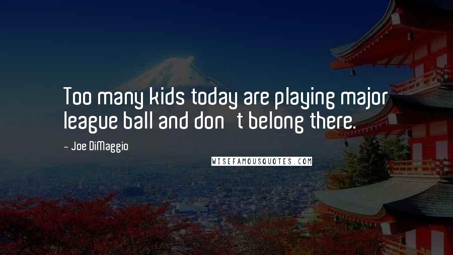 Joe DiMaggio Quotes: Too many kids today are playing major league ball and don't belong there.
