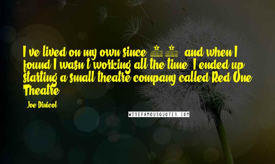 Joe Dinicol Quotes: I've lived on my own since 17, and when I found I wasn't working all the time, I ended up starting a small theatre company called Red One Theatre.