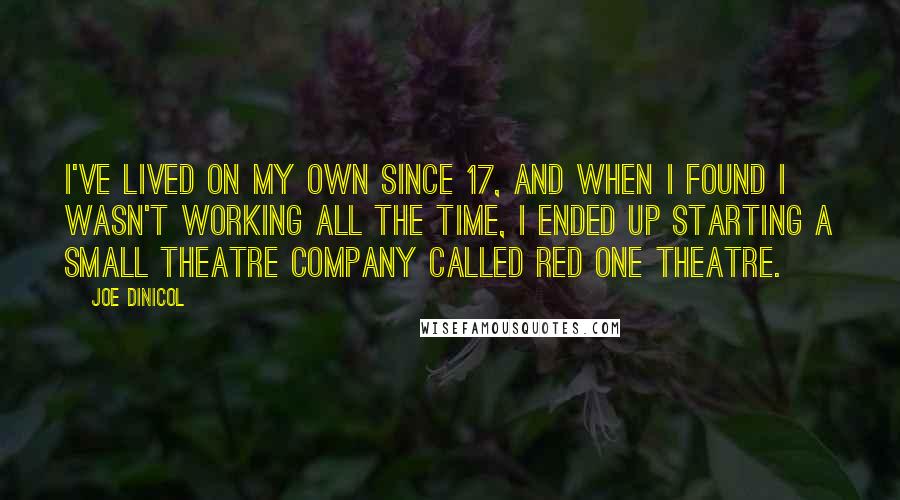 Joe Dinicol Quotes: I've lived on my own since 17, and when I found I wasn't working all the time, I ended up starting a small theatre company called Red One Theatre.