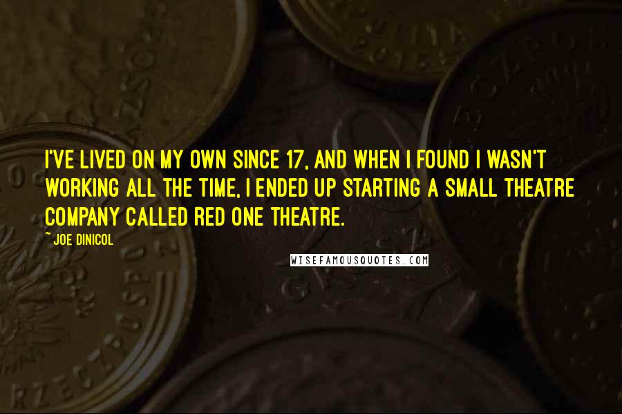 Joe Dinicol Quotes: I've lived on my own since 17, and when I found I wasn't working all the time, I ended up starting a small theatre company called Red One Theatre.