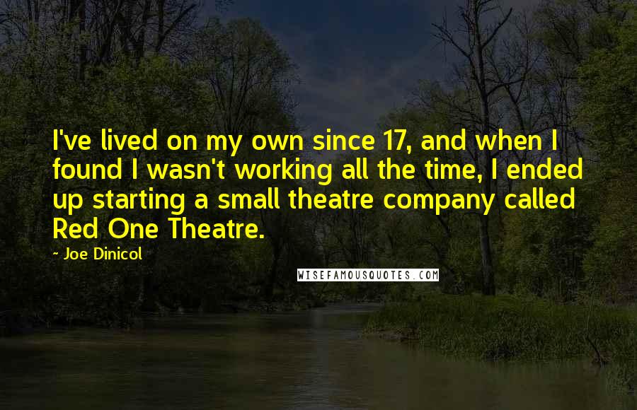 Joe Dinicol Quotes: I've lived on my own since 17, and when I found I wasn't working all the time, I ended up starting a small theatre company called Red One Theatre.