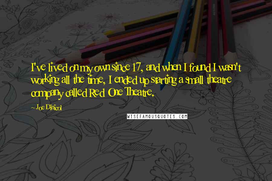 Joe Dinicol Quotes: I've lived on my own since 17, and when I found I wasn't working all the time, I ended up starting a small theatre company called Red One Theatre.