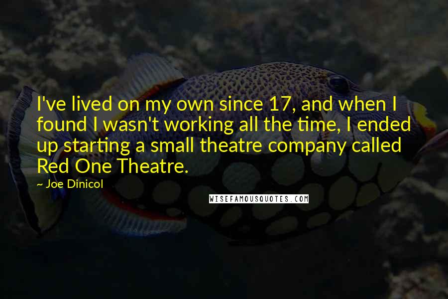 Joe Dinicol Quotes: I've lived on my own since 17, and when I found I wasn't working all the time, I ended up starting a small theatre company called Red One Theatre.